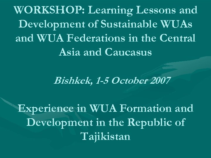 WORKSHOP: Learning Lessons and Development of Sustainable WUAs and WUA Federations in the Central
