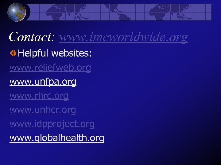 Contact: www. imcworldwide. org Helpful websites: www. reliefweb. org www. unfpa. org www. rhrc.