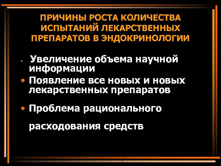 ПРИЧИНЫ РОСТА КОЛИЧЕСТВА ИСПЫТАНИЙ ЛЕКАРСТВЕННЫХ ПРЕПАРАТОВ В ЭНДОКРИНОЛОГИИ Увеличение объема научной информации • Появление