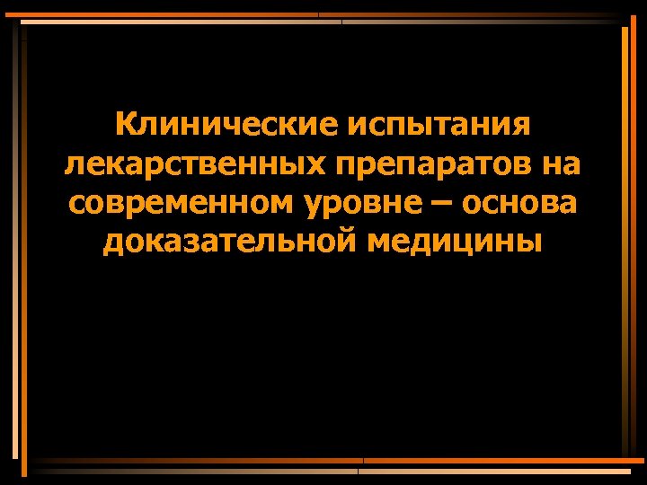 Клинические испытания лекарственных препаратов на современном уровне – основа доказательной медицины 