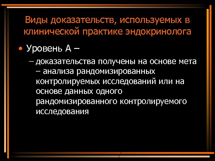 Виды доказательств, используемых в клинической практике эндокринолога • Уровень А – – доказательства получены