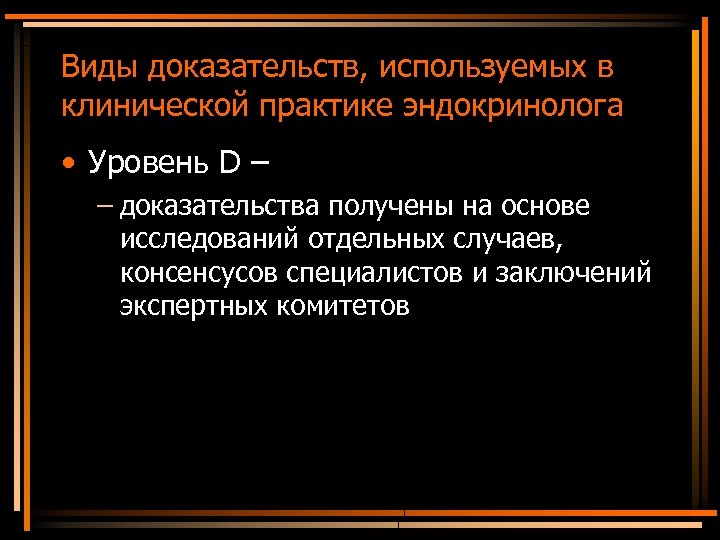 Виды доказательств, используемых в клинической практике эндокринолога • Уровень D – – доказательства получены