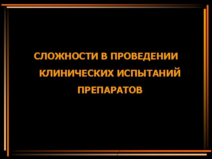 СЛОЖНОСТИ В ПРОВЕДЕНИИ КЛИНИЧЕСКИХ ИСПЫТАНИЙ ПРЕПАРАТОВ 