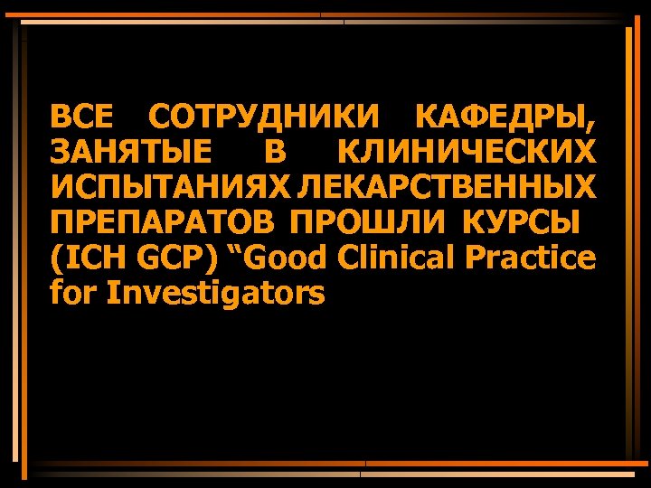 ВСЕ СОТРУДНИКИ КАФЕДРЫ, ЗАНЯТЫЕ В КЛИНИЧЕСКИХ ИСПЫТАНИЯХ ЛЕКАРСТВЕННЫХ ПРЕПАРАТОВ ПРОШЛИ КУРСЫ (ICH GCP) “Good