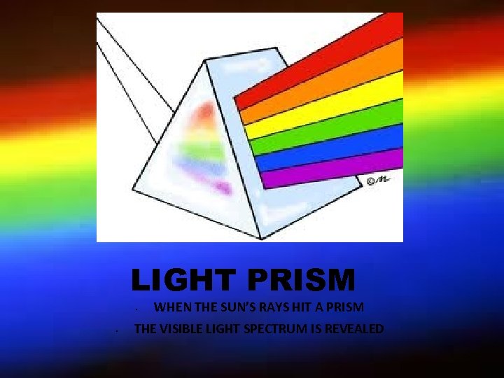 LIGHT PRISM • • WHEN THE SUN’S RAYS HIT A PRISM THE VISIBLE LIGHT