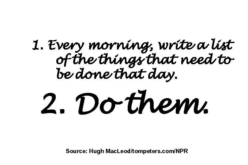 1. Every morning, write a list of the things that need to be done