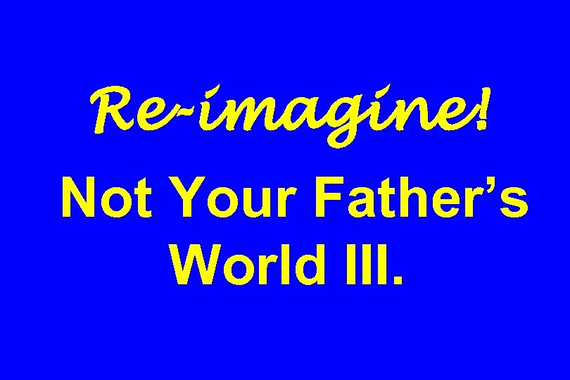 Re-imagine! Not Your Father’s World III. 