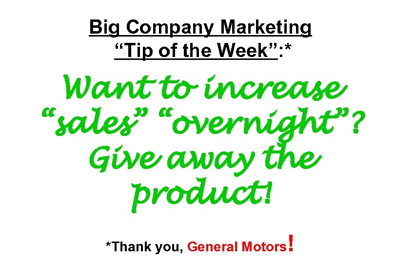 Big Company Marketing “Tip of the Week”: * Want to increase “sales” “overnight”? Give