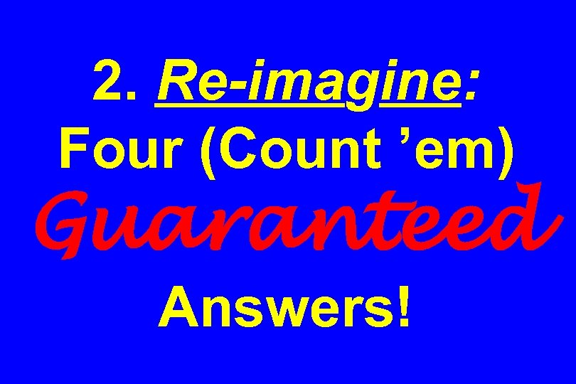 2. Re-imagine: Four (Count ’em) Guaranteed Answers! 