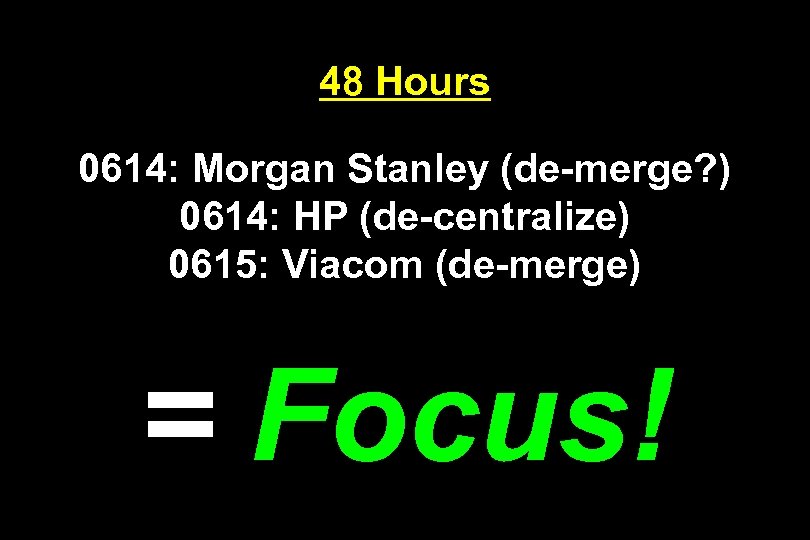 48 Hours 0614: Morgan Stanley (de-merge? ) 0614: HP (de-centralize) 0615: Viacom (de-merge) =