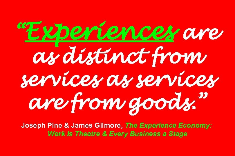 “Experiences are as distinct from services as services are from goods. ” Joseph Pine