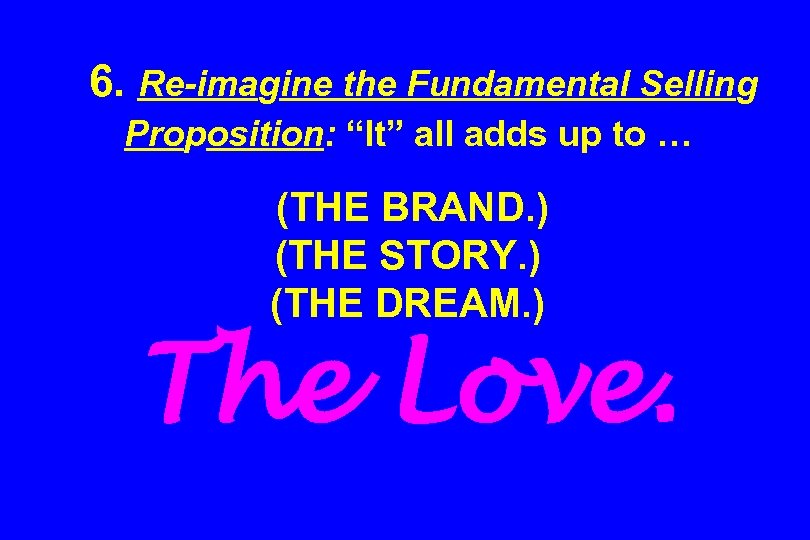 6. Re-imagine the Fundamental Selling Proposition: “It” all adds up to … (THE BRAND.