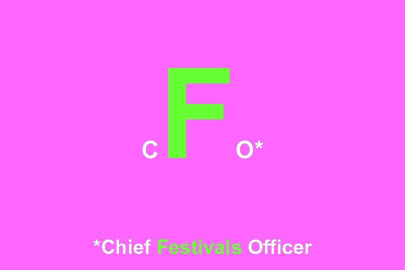 C F O* *Chief Festivals Officer 