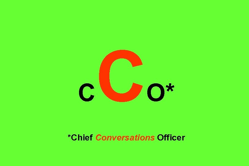 C C O* *Chief Conversations Officer 