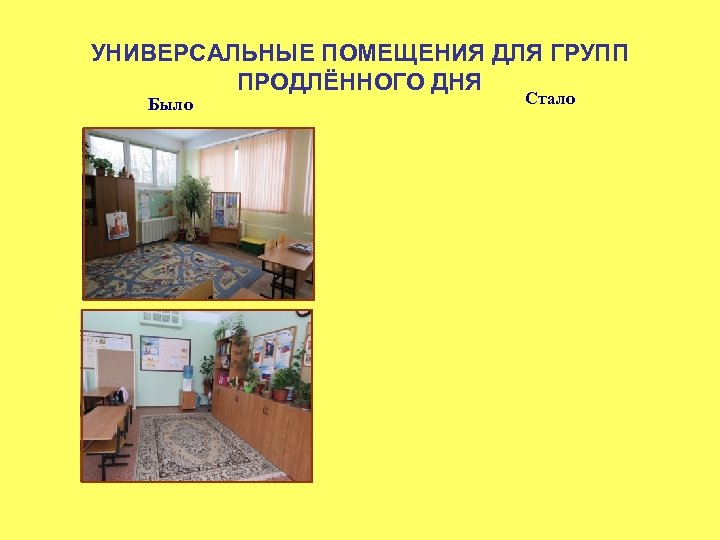 УНИВЕРСАЛЬНЫЕ ПОМЕЩЕНИЯ ДЛЯ ГРУПП ПРОДЛЁННОГО ДНЯ Было Стало 