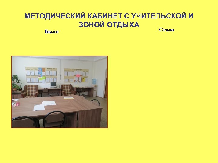МЕТОДИЧЕСКИЙ КАБИНЕТ С УЧИТЕЛЬСКОЙ И ЗОНОЙ ОТДЫХА Было Стало 