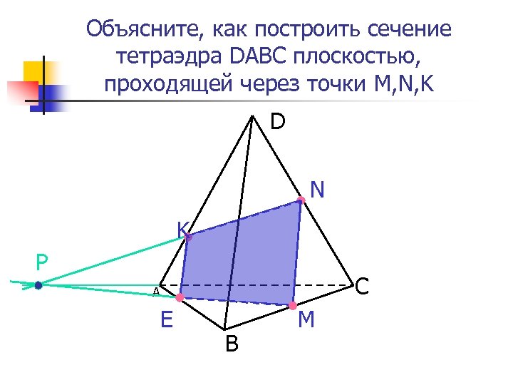 Объясните, как построить сечение тетраэдра DABC плоскостью, проходящей через точки M, N, K D