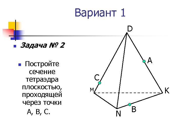 Вариант 1 D n Задача № 2 n Постройте сечение тетраэдра плоскостью, проходящей через