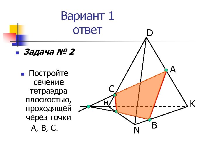 Вариант 1 ответ n D Задача № 2 n Постройте сечение тетраэдра плоскостью, проходящей