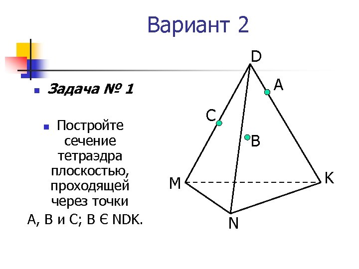 Вариант 2 D n А Задача № 1 Постройте сечение тетраэдра плоскостью, проходящей через