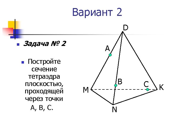 Вариант 2 D n Задача № 2 n Постройте сечение тетраэдра плоскостью, проходящей через