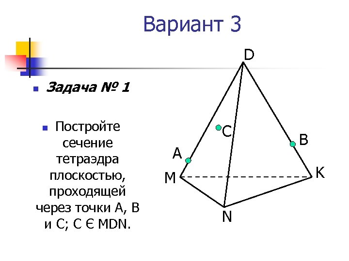 Вариант 3 D n Задача № 1 Постройте сечение тетраэдра плоскостью, проходящей через точки