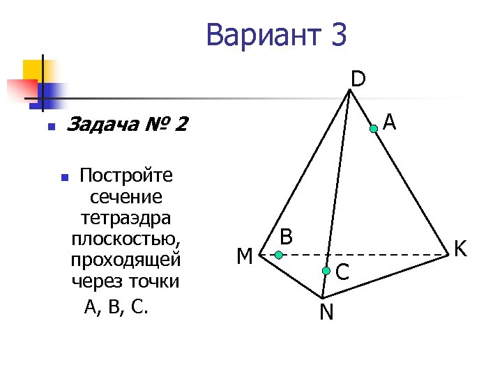 Вариант 3 D n А Задача № 2 n Постройте сечение тетраэдра плоскостью, проходящей