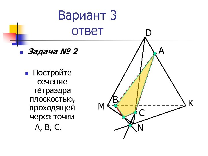 Вариант 3 ответ n D А Задача № 2 n Постройте сечение тетраэдра плоскостью,