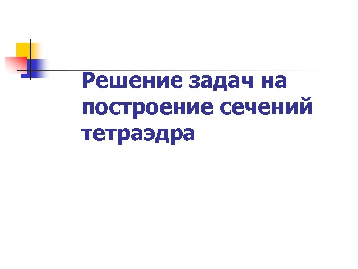 Решение задач на построение сечений тетраэдра 