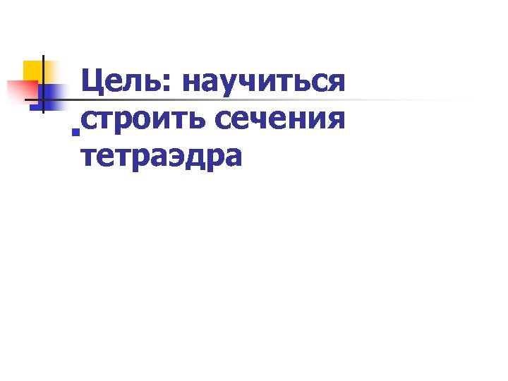 Цель: научиться строить сечения n тетраэдра 