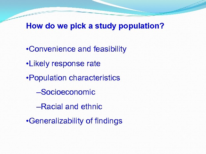 How do we pick a study population? • Convenience and feasibility • Likely response