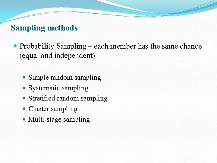 Sampling methods Probability Sampling – each member has the same chance (equal and independent)