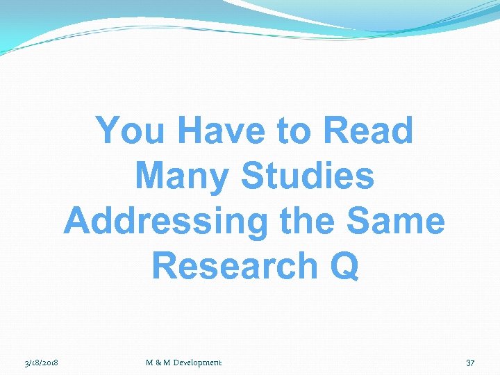 You Have to Read Many Studies Addressing the Same Research Q 3/18/2018 M &