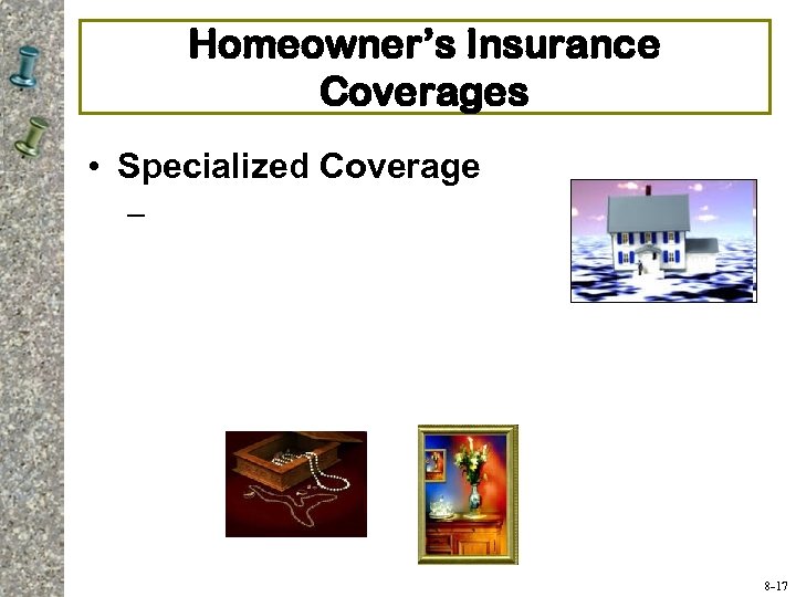 Homeowner’s Insurance Coverages • Specialized Coverage – 8 -17 