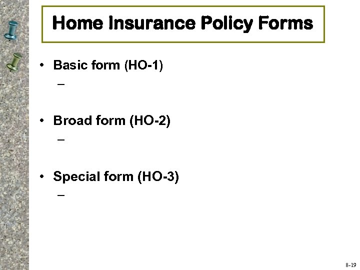 Home Insurance Policy Forms • Basic form (HO-1) – • Broad form (HO-2) –