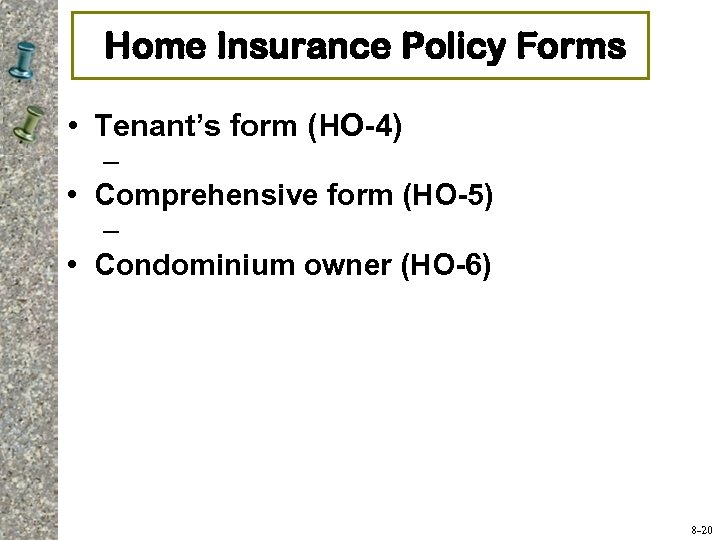 Home Insurance Policy Forms • Tenant’s form (HO-4) – • Comprehensive form (HO-5) –