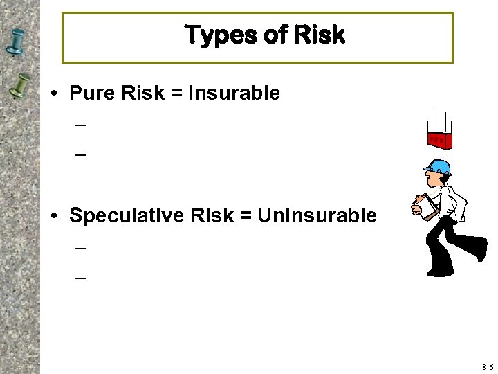 Types of Risk • Pure Risk = Insurable – – • Speculative Risk =