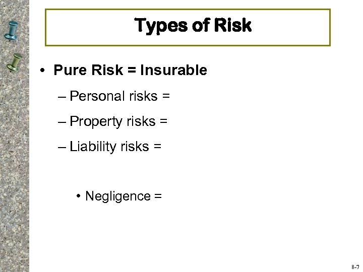 Types of Risk • Pure Risk = Insurable – Personal risks = – Property