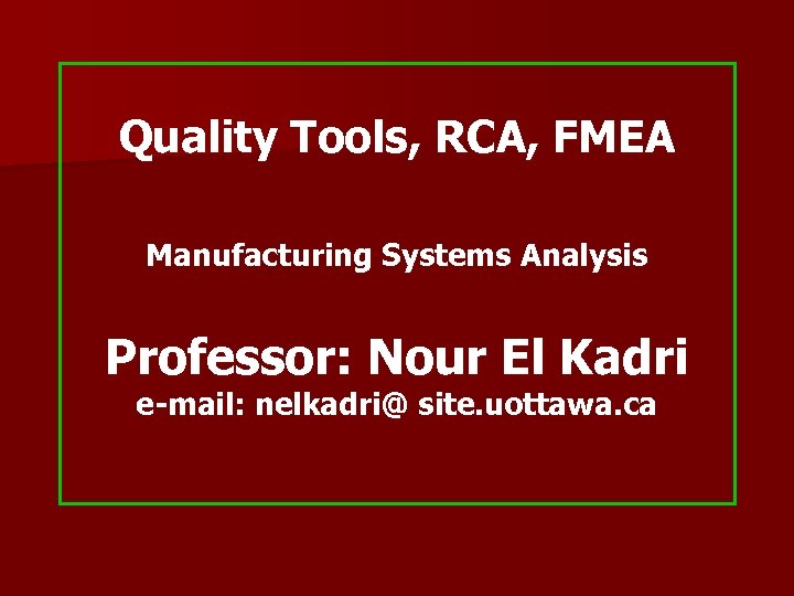 Quality Tools, RCA, FMEA Manufacturing Systems Analysis Professor: Nour El Kadri e-mail: nelkadri@ site.