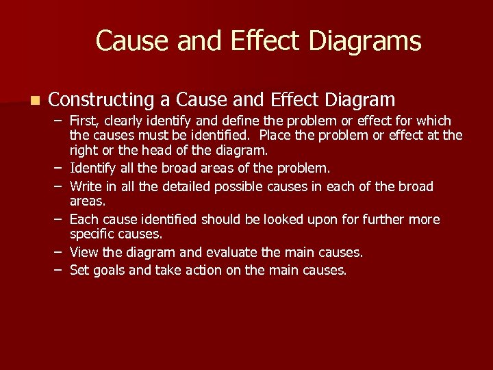Cause and Effect Diagrams n Constructing a Cause and Effect Diagram – First, clearly