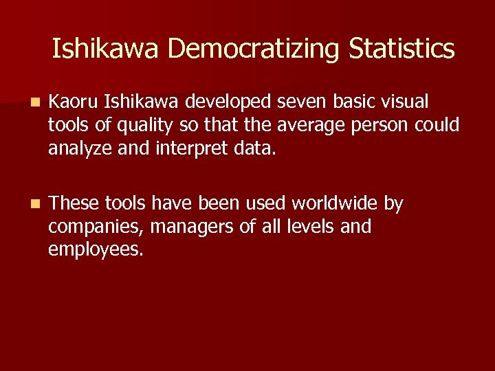 Ishikawa Democratizing Statistics n Kaoru Ishikawa developed seven basic visual tools of quality so