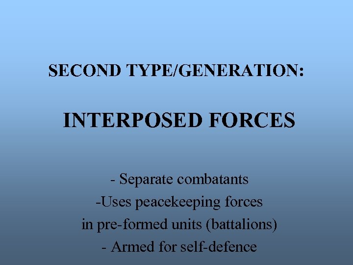 SECOND TYPE/GENERATION: INTERPOSED FORCES - Separate combatants -Uses peacekeeping forces in pre-formed units (battalions)