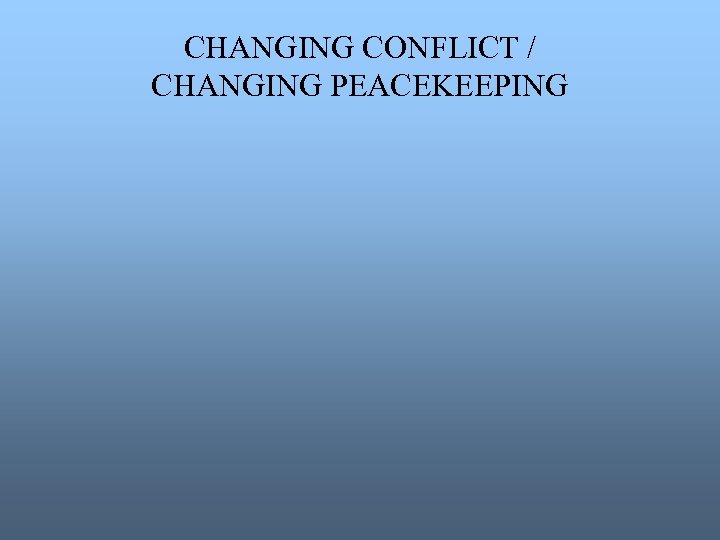 CHANGING CONFLICT / CHANGING PEACEKEEPING 