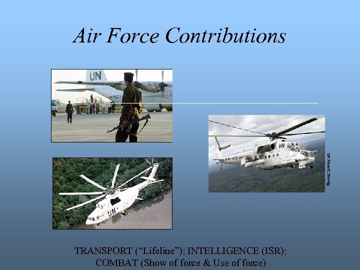 Air Force Contributions UN Photo/C. Herwig TRANSPORT (“Lifeline”); INTELLIGENCE (ISR); COMBAT (Show of force