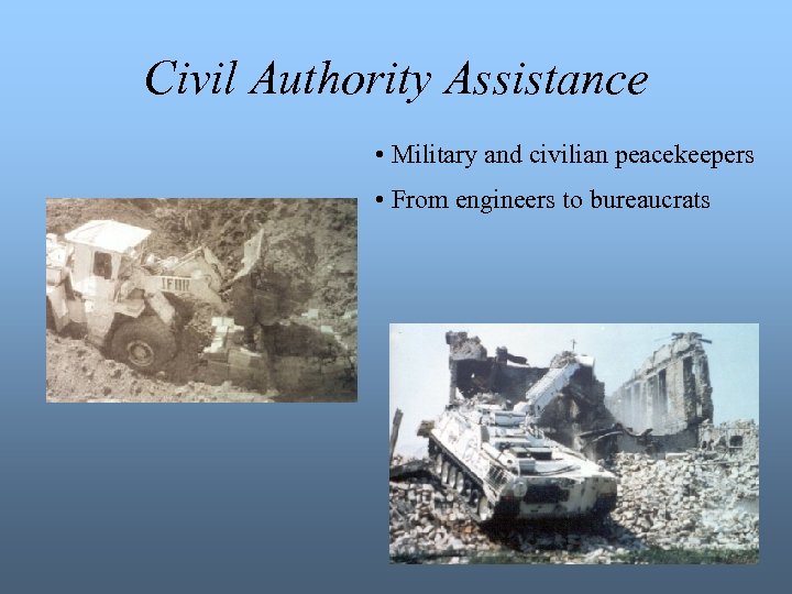 Civil Authority Assistance • Military and civilian peacekeepers • From engineers to bureaucrats 