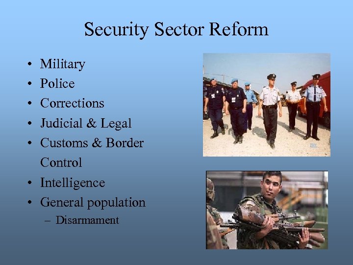 Security Sector Reform • • • Military Police Corrections Judicial & Legal Customs &