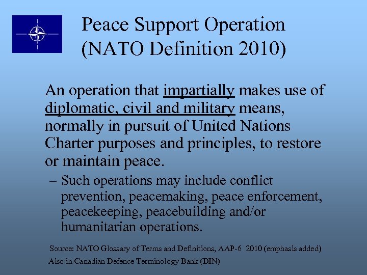Peace Support Operation (NATO Definition 2010) An operation that impartially makes use of diplomatic,