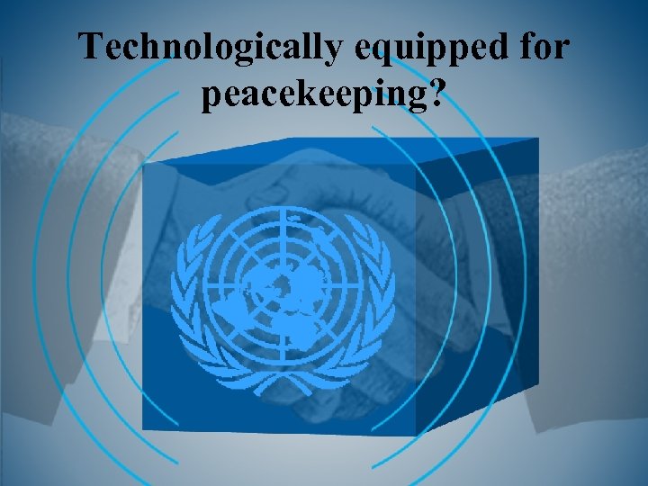 Technologically equipped for peacekeeping? 