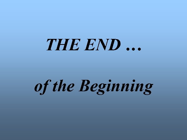 THE END … of the Beginning 