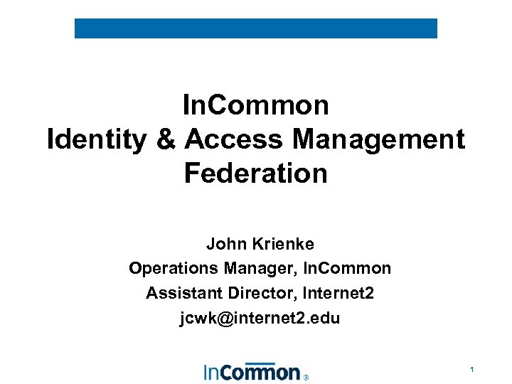 In. Common Identity & Access Management Federation John Krienke Operations Manager, In. Common Assistant
